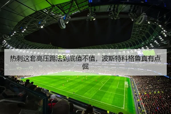 热刺这套高压踢法到底值不值，波斯特科格鲁真有点倔